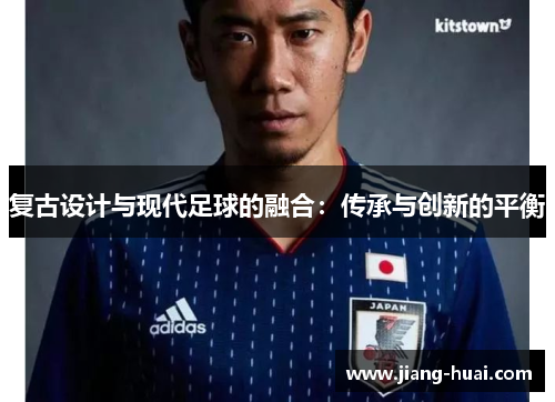 复古设计与现代足球的融合:传承与创新的平衡